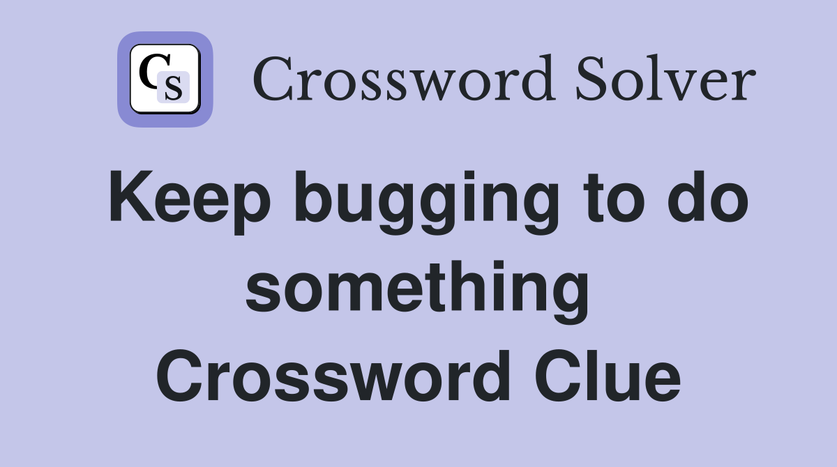 Keep bugging to do something Crossword Clue