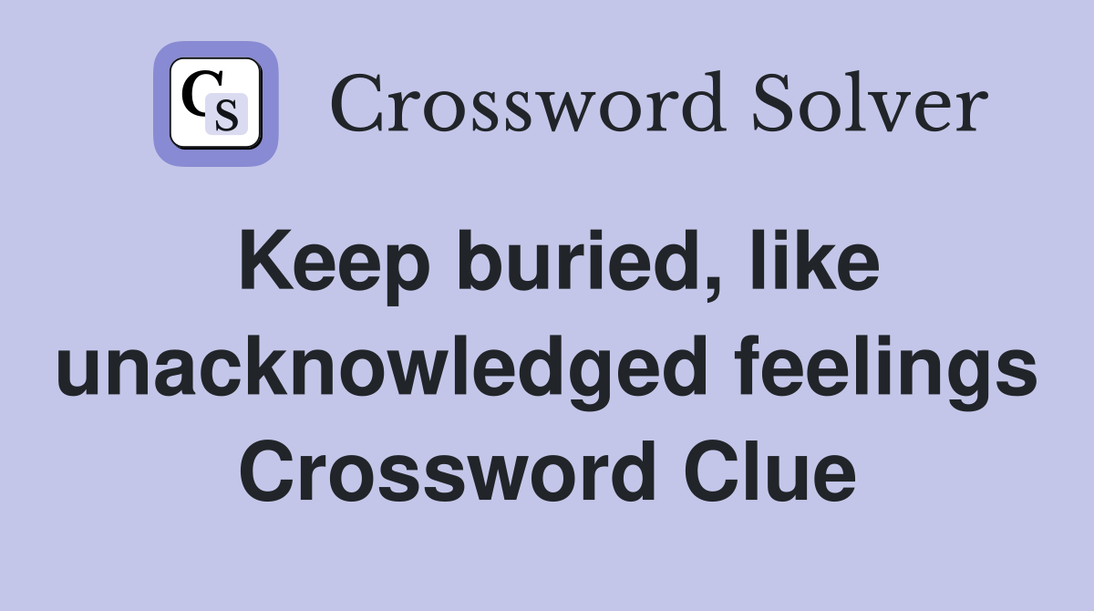 Keep buried, like unacknowledged feelings Crossword Clue
