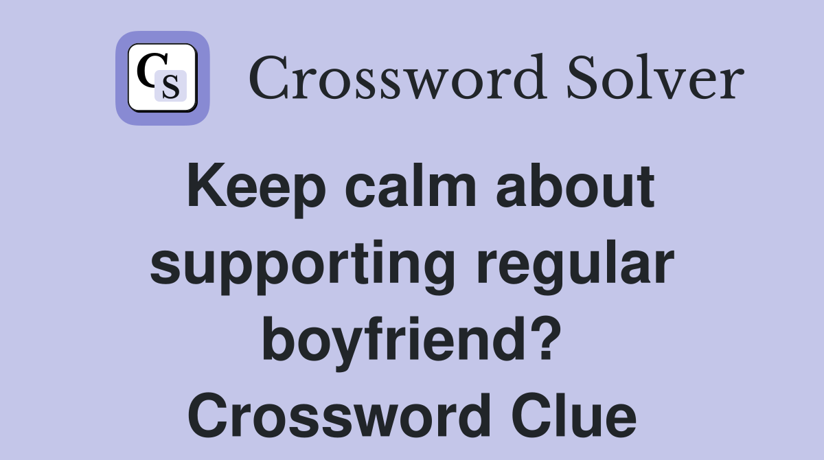 Keep calm about supporting regular boyfriend? Crossword Clue