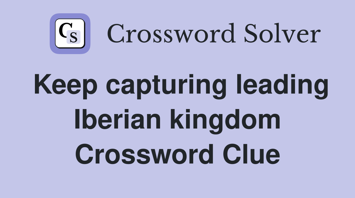 Keep capturing leading Iberian kingdom Crossword Clue