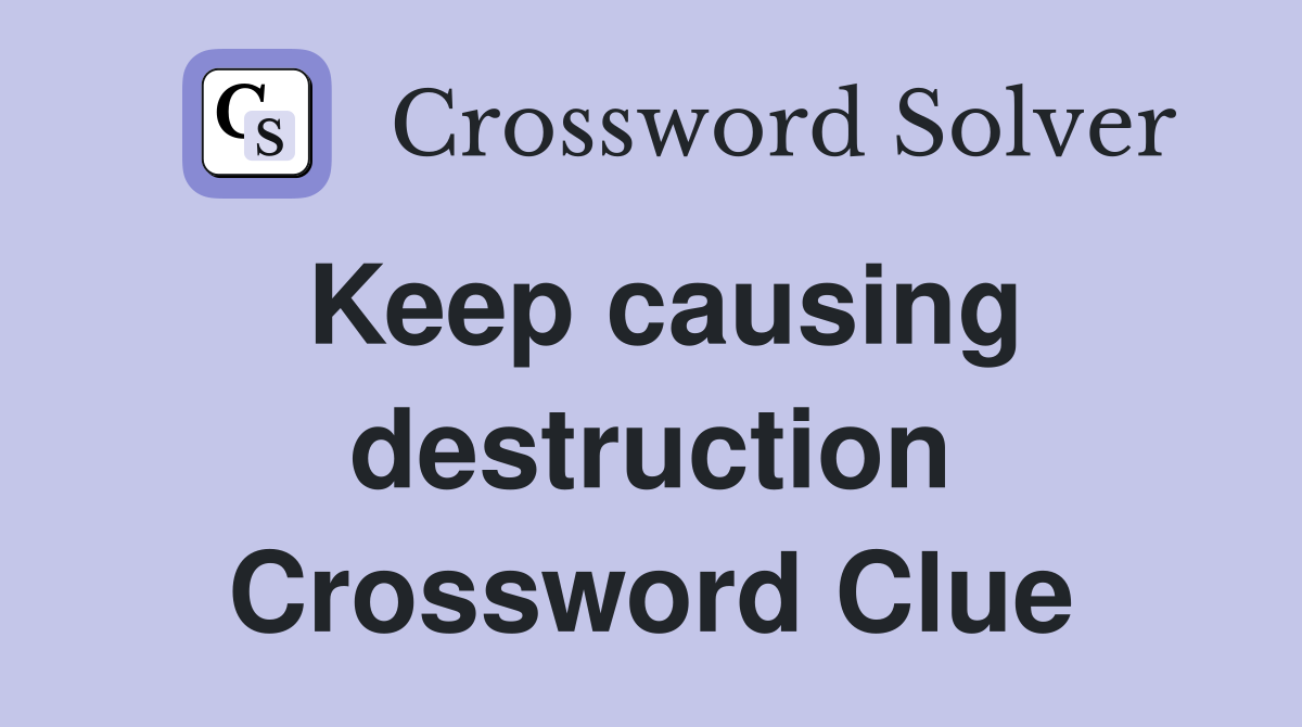Keep causing destruction Crossword Clue