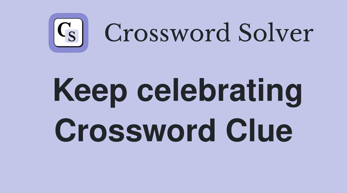 Keep celebrating Crossword Clue