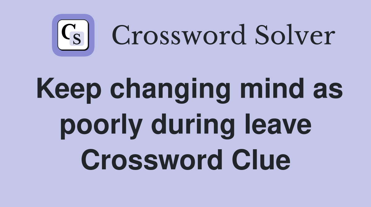 Keep changing mind as poorly during leave Crossword Clue