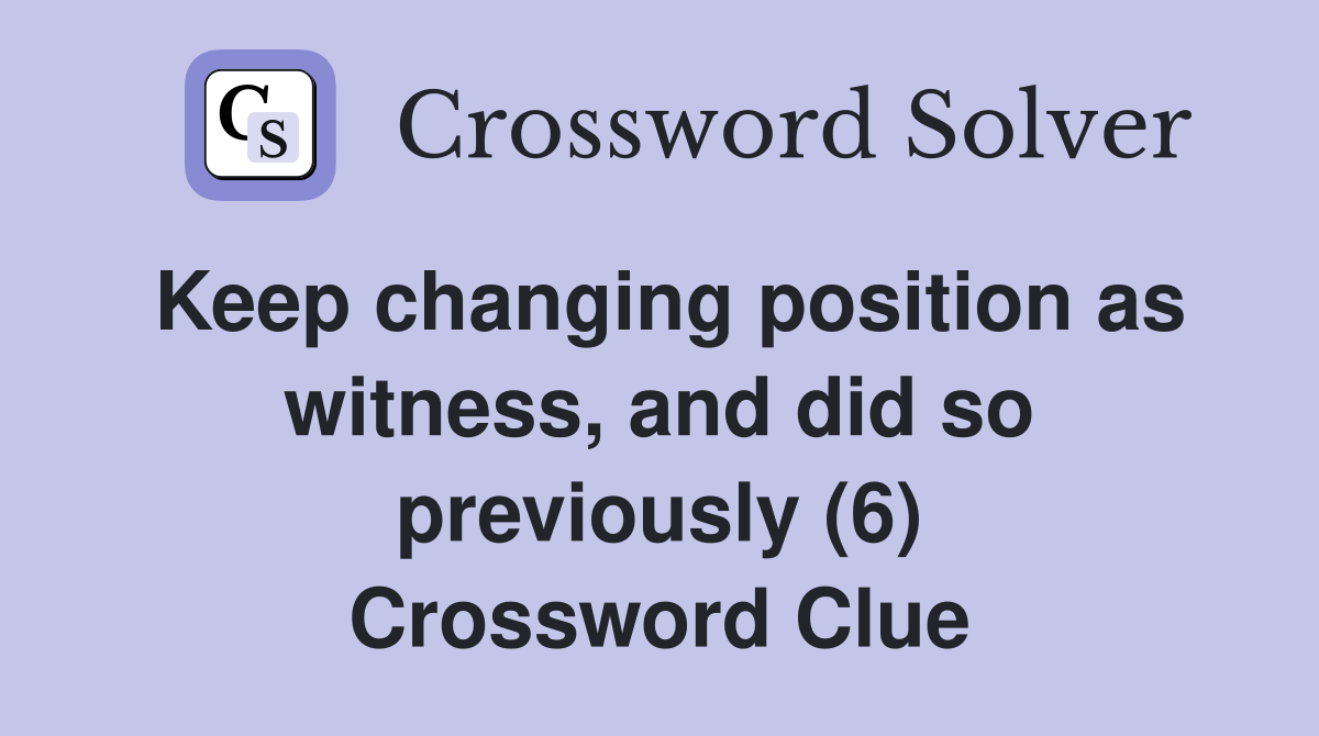 Keep changing position as witness, and did so previously (6) Crossword Clue