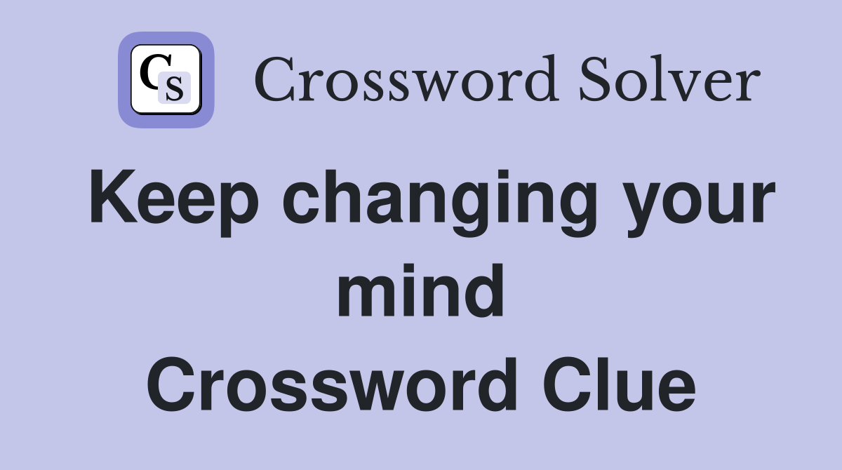 Keep changing your mind Crossword Clue