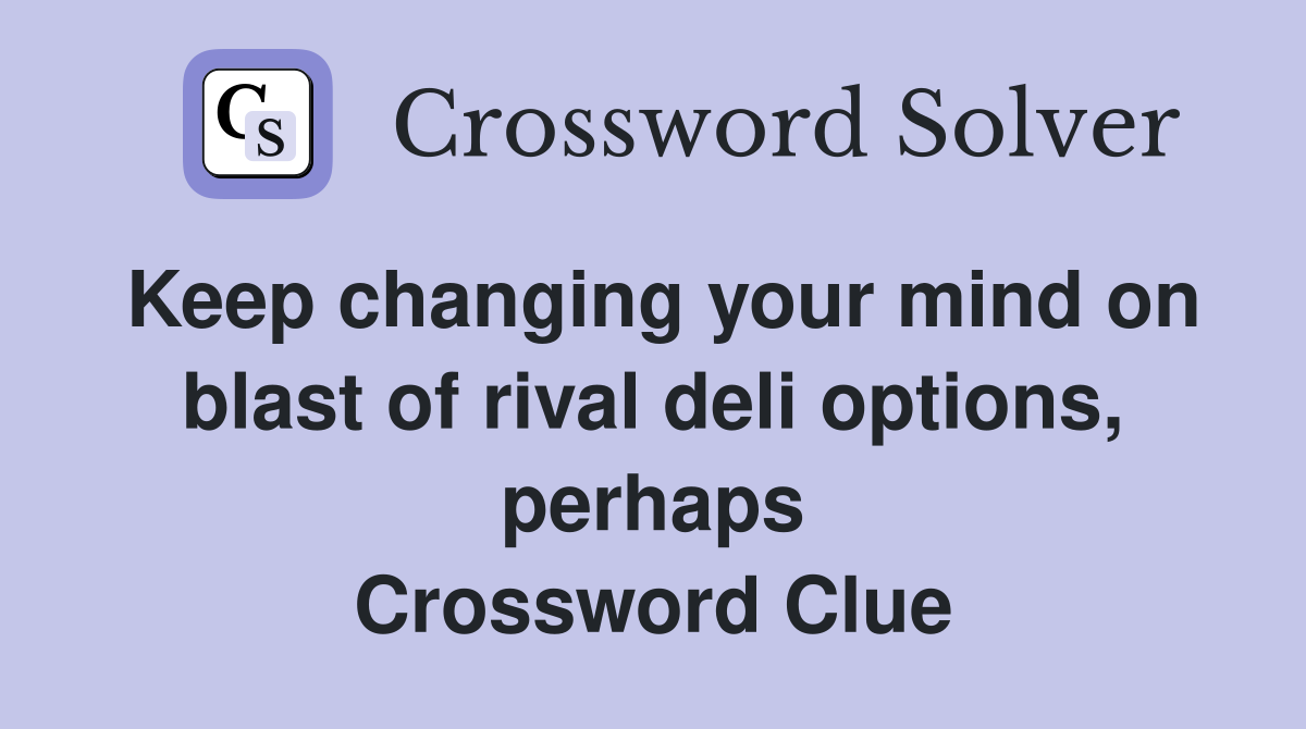 Keep changing your mind on blast of rival deli options, perhaps Crossword Clue