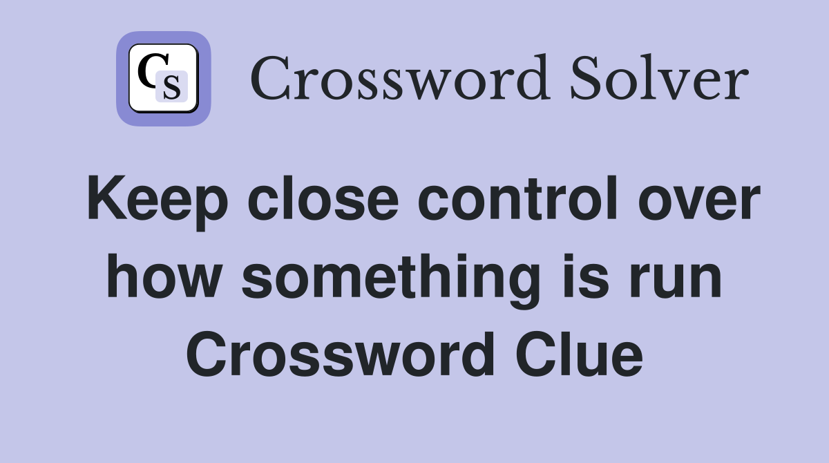 Keep close control over how something is run Crossword Clue