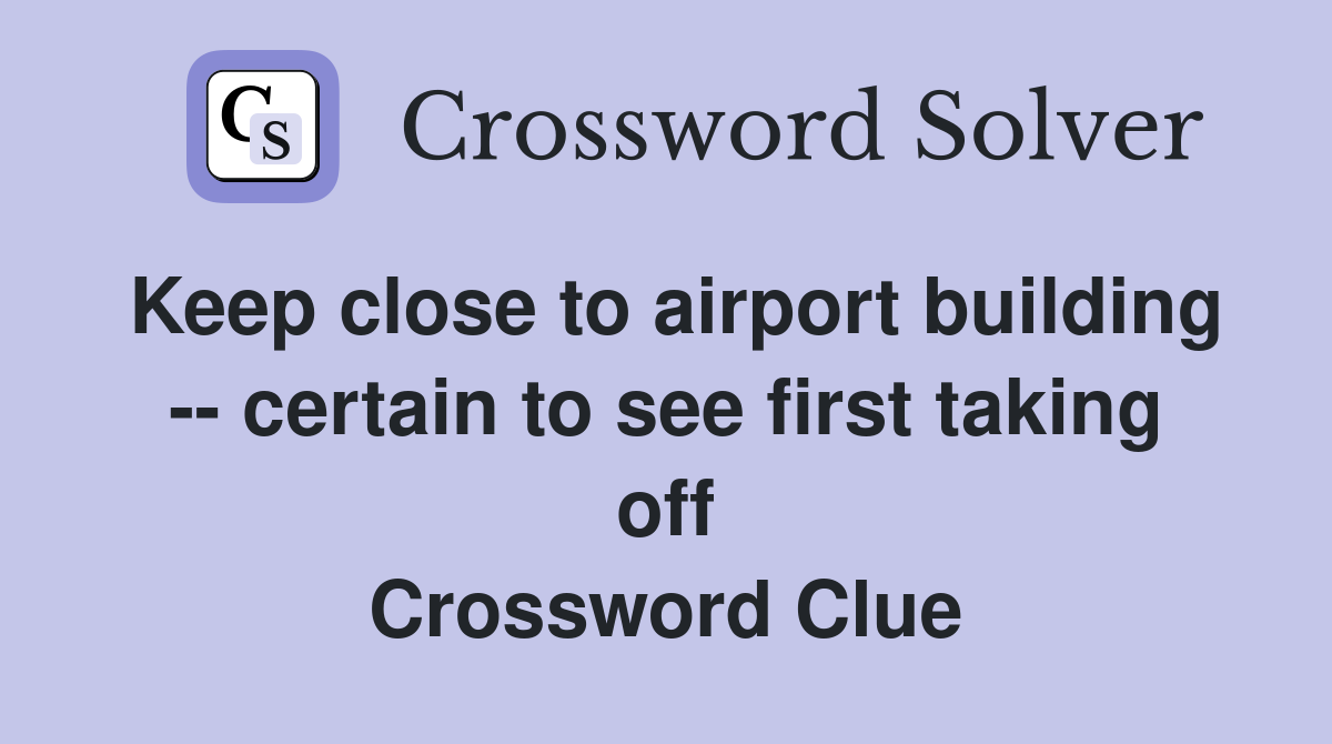 Keep close to airport building -- certain to see first taking off Crossword Clue