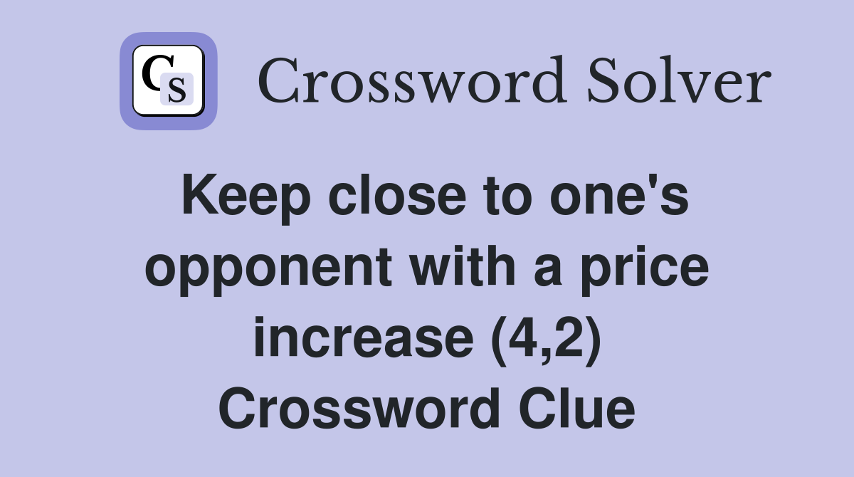 Keep close to one's opponent with a price increase (4,2) Crossword Clue