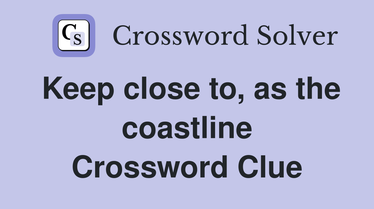 Keep close to, as the coastline Crossword Clue