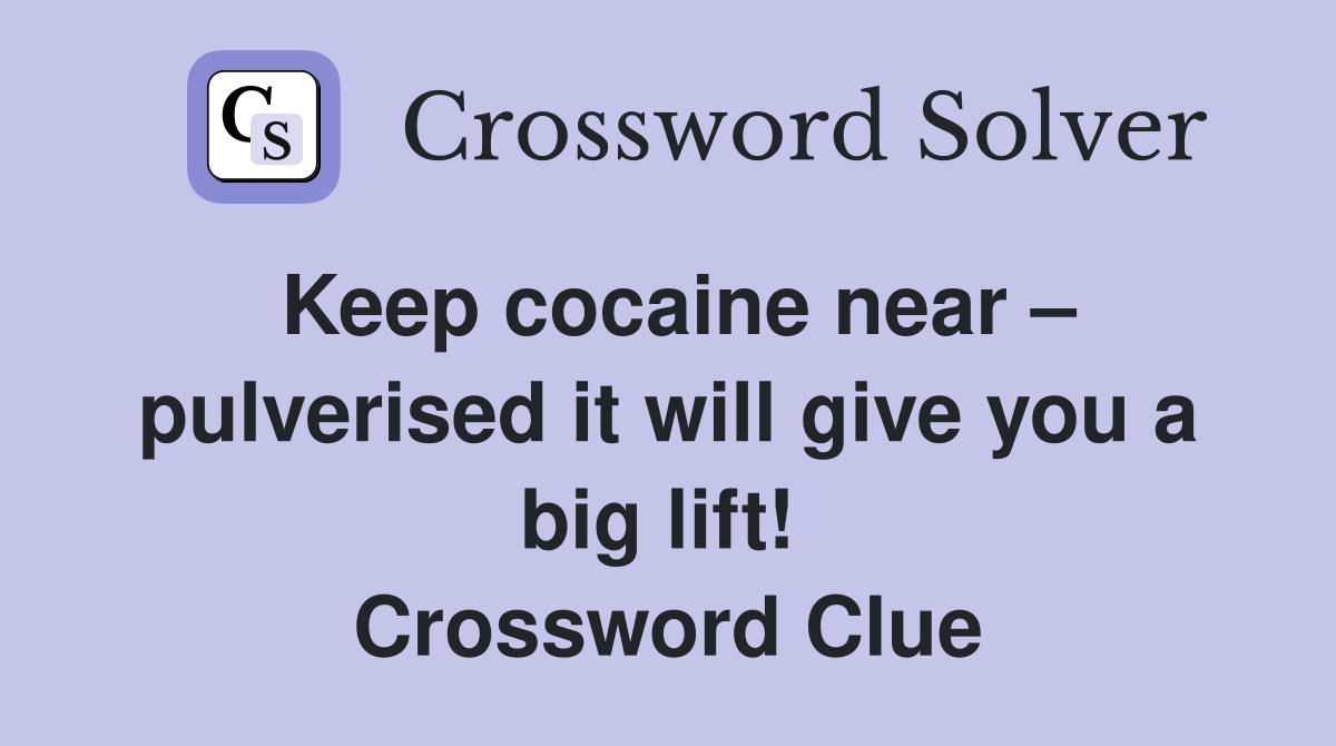 Keep cocaine near – pulverised it will give you a big lift!  Crossword Clue