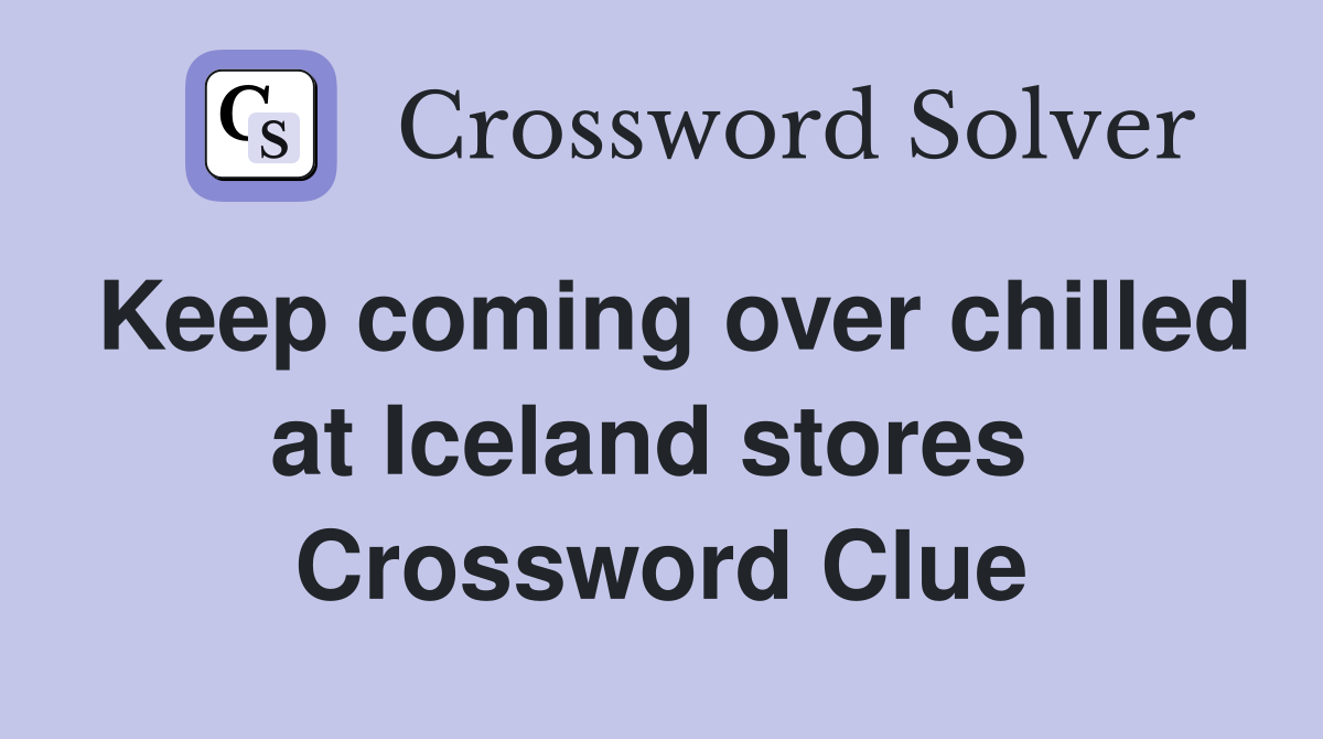 Keep coming over chilled at Iceland stores  Crossword Clue