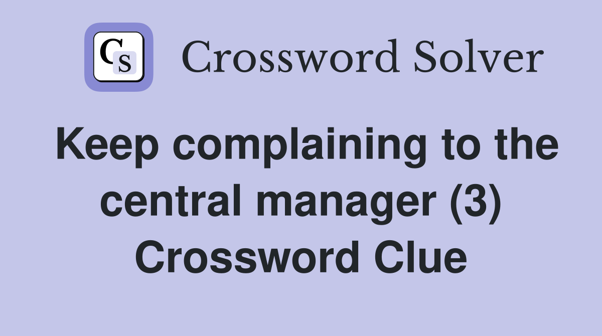 Keep complaining to the central manager (3) Crossword Clue