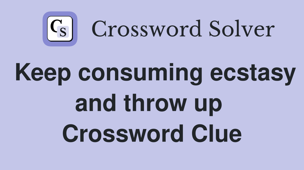 Keep consuming ecstasy and throw up  Crossword Clue
