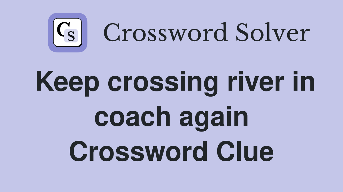 Keep crossing river in coach again Crossword Clue