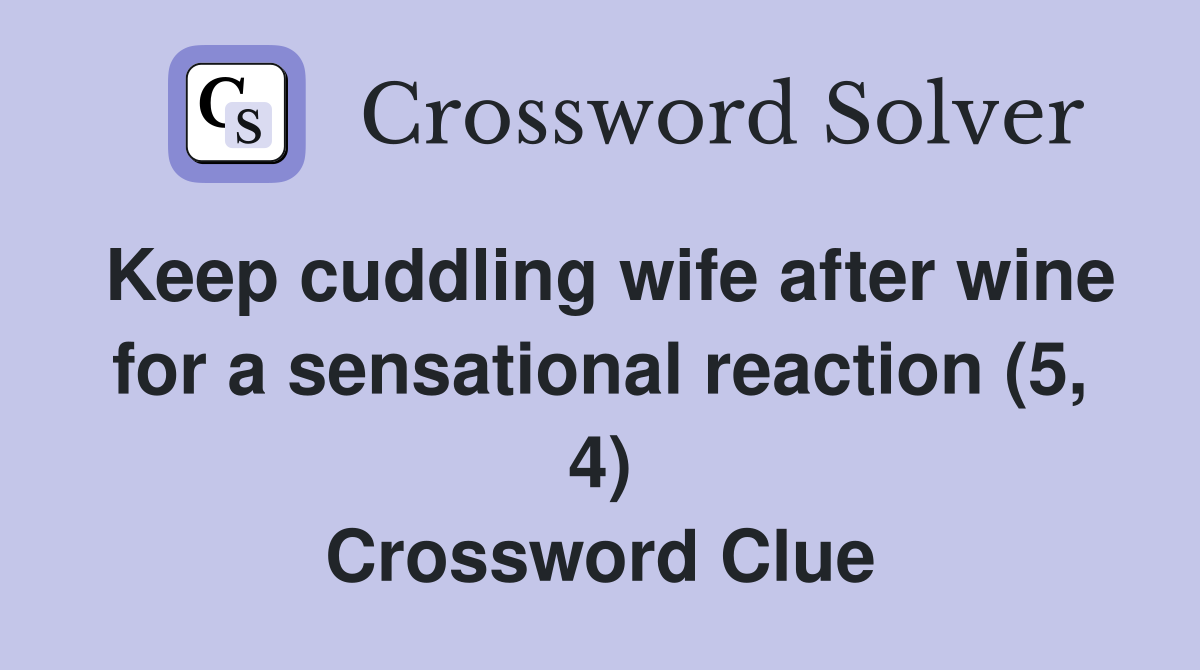 Keep cuddling wife after wine for a sensational reaction (5, 4) Crossword Clue
