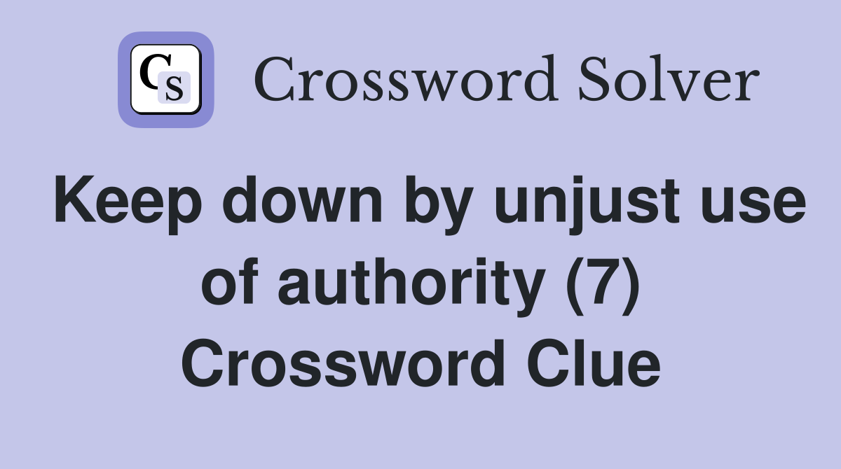 Keep down by unjust use of authority (7) Crossword Clue