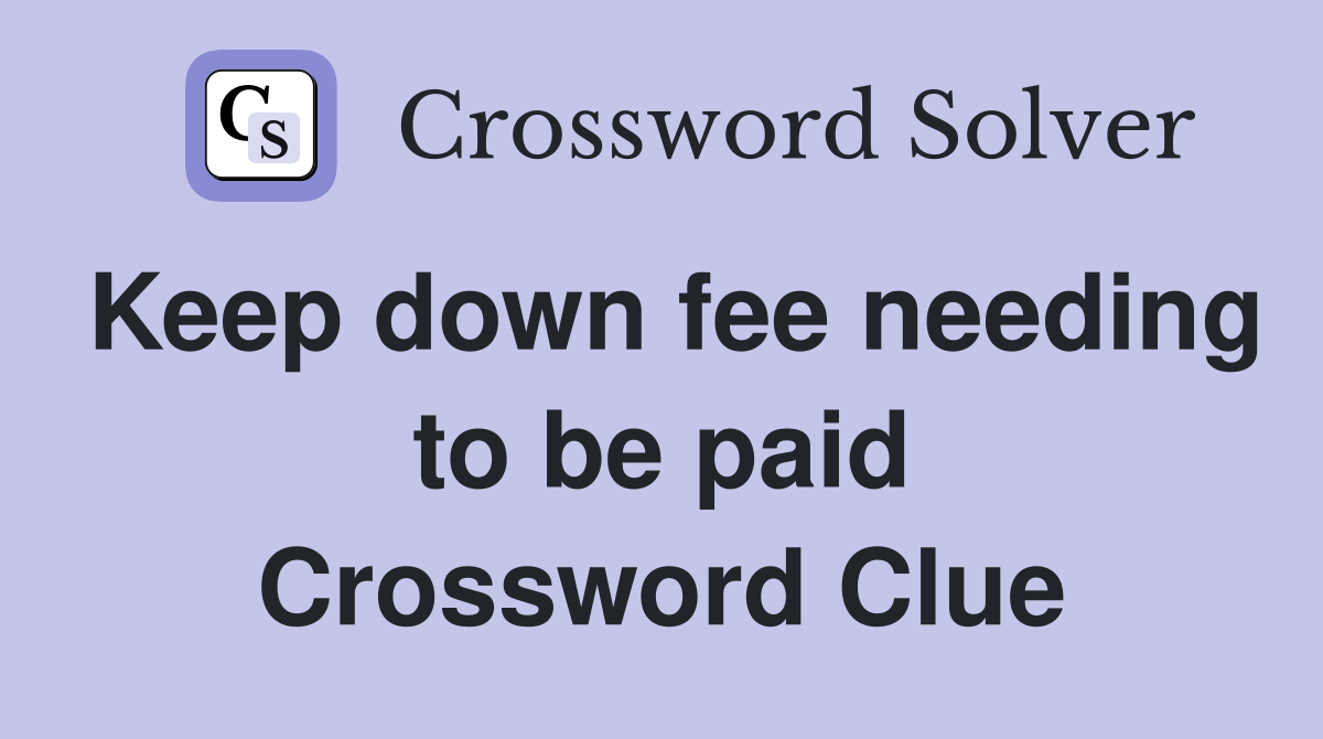 Keep down fee needing to be paid Crossword Clue