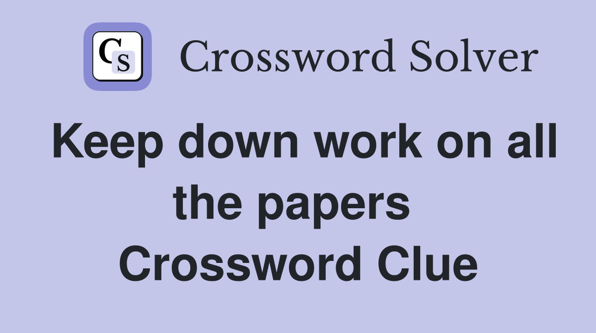 Keep down work on all the papers  Crossword Clue