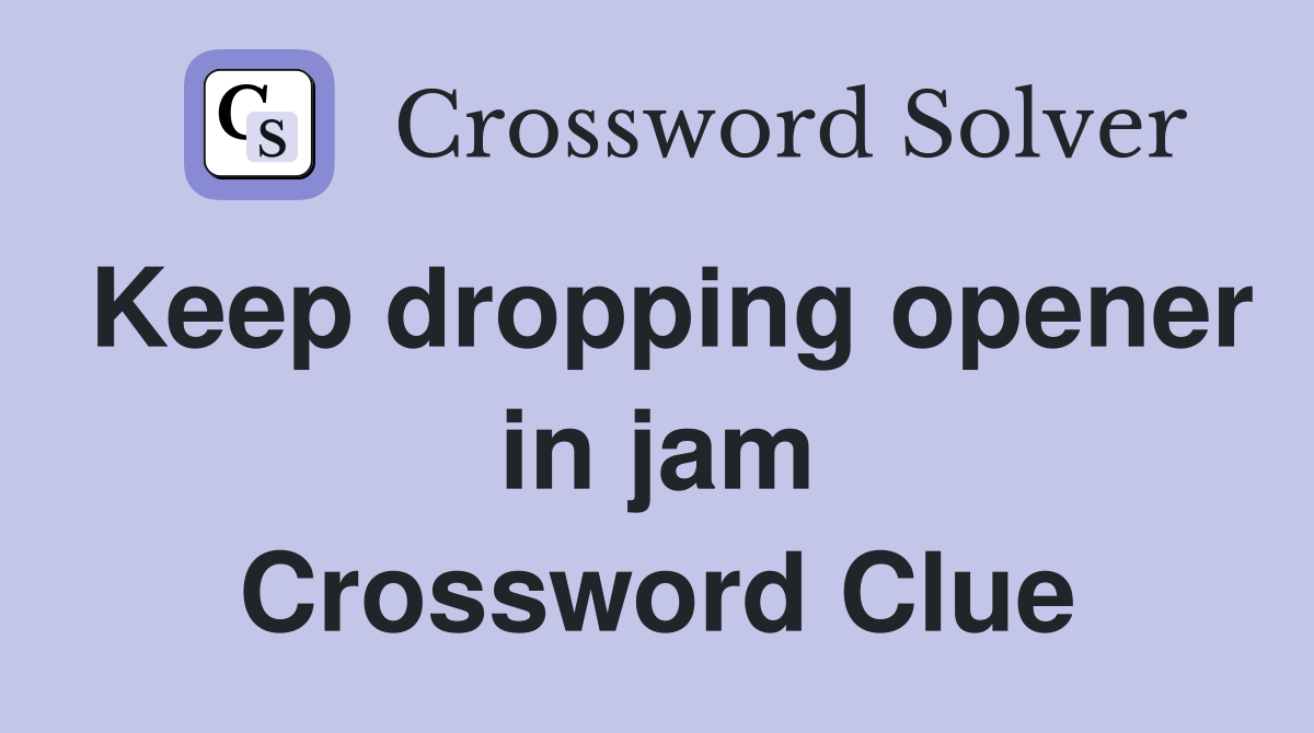 Keep dropping opener in jam Crossword Clue