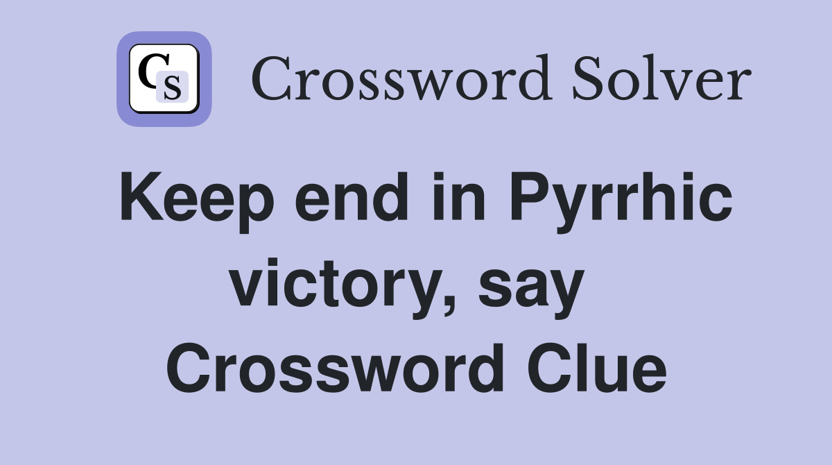 Keep end in Pyrrhic victory, say  Crossword Clue