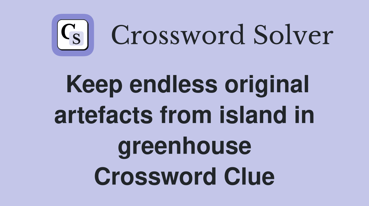 Keep endless original artefacts from island in greenhouse Crossword Clue