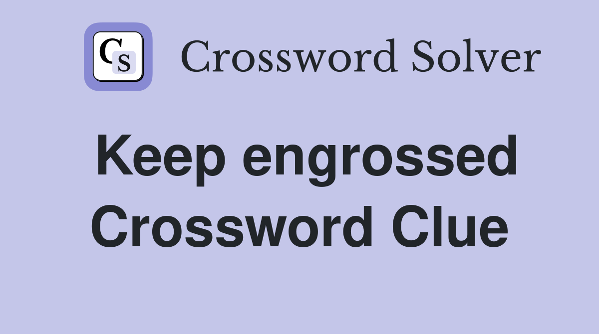 Keep engrossed Crossword Clue