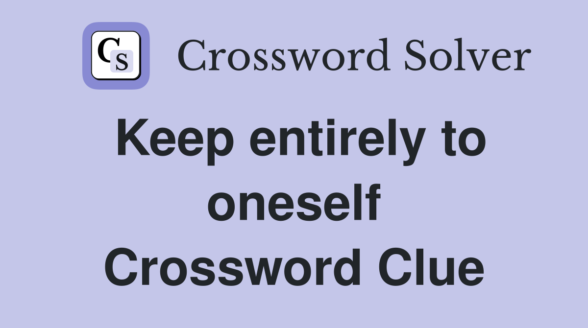 Keep entirely to oneself Crossword Clue