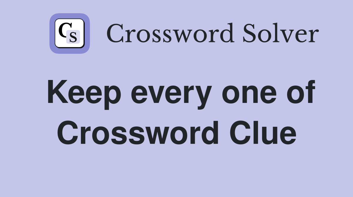 Keep every one of Crossword Clue