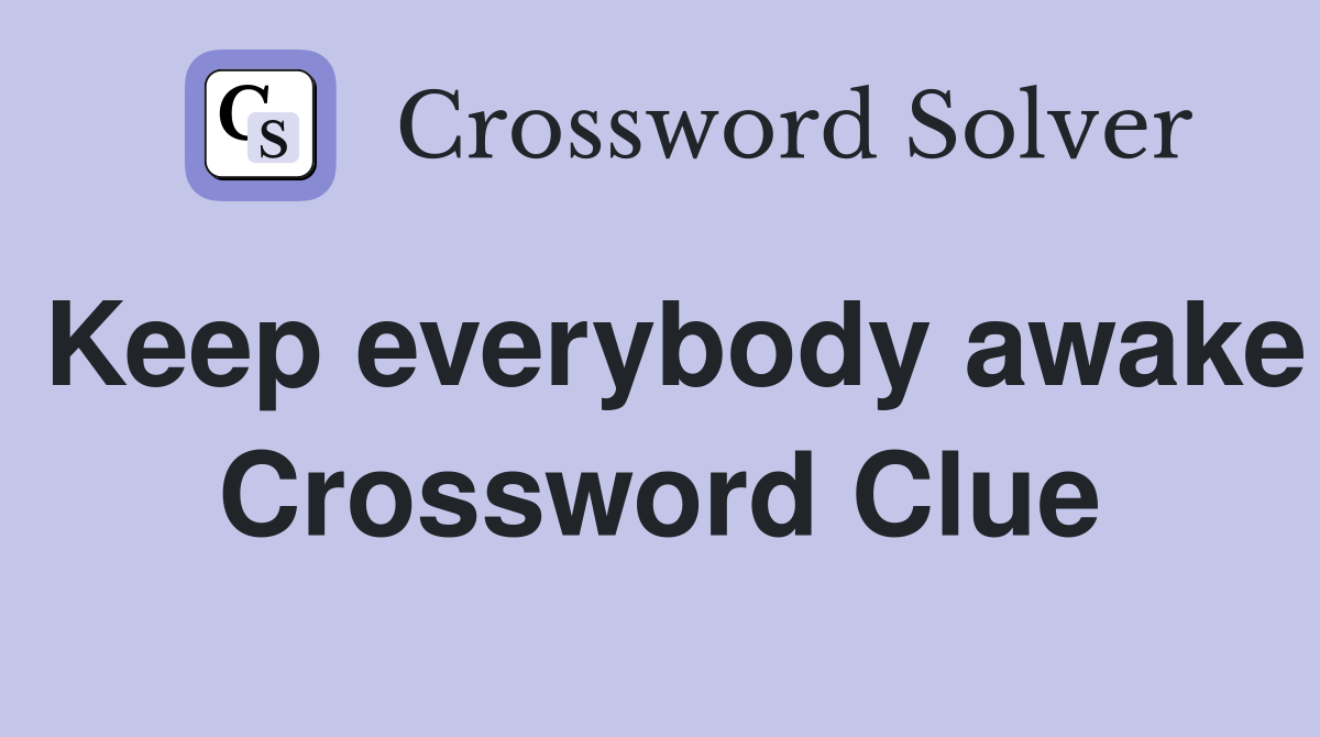 Keep everybody awake Crossword Clue