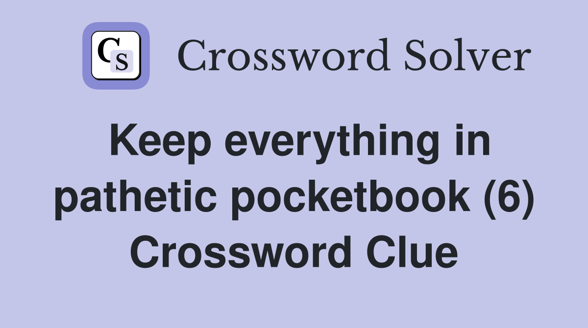 Keep everything in pathetic pocketbook (6) Crossword Clue