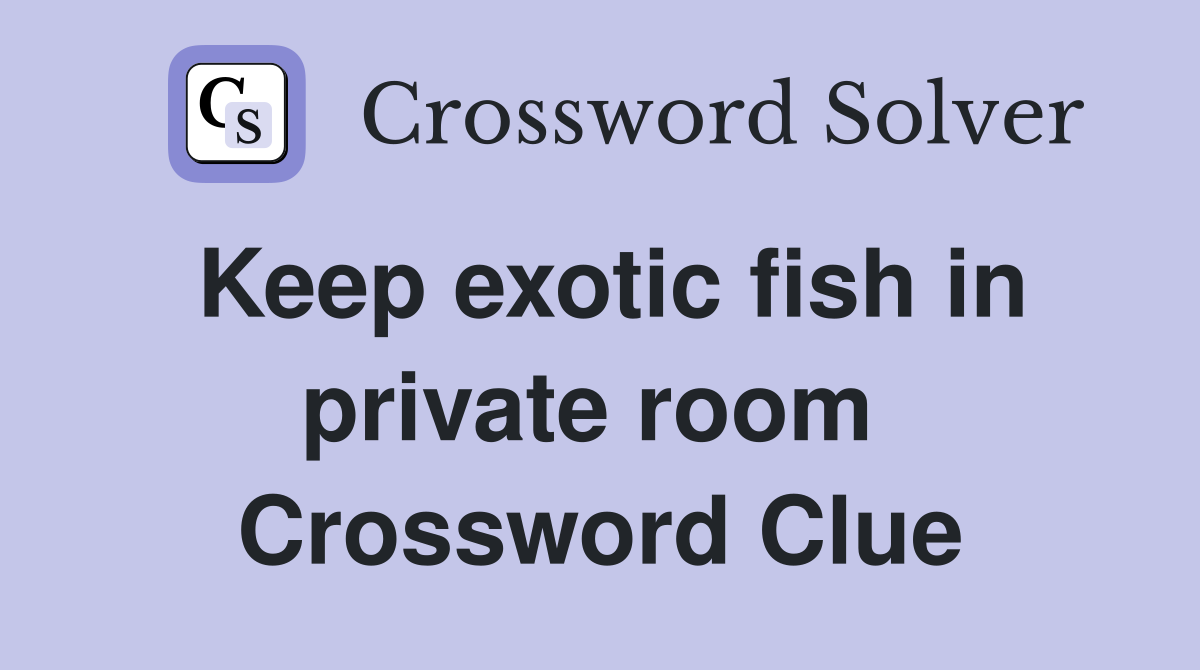 Keep exotic fish in private room  Crossword Clue