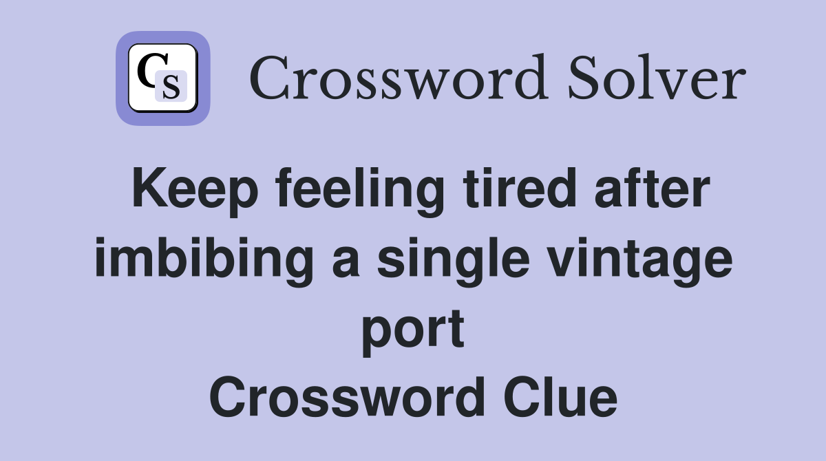 Keep feeling tired after imbibing a single vintage port Crossword Clue