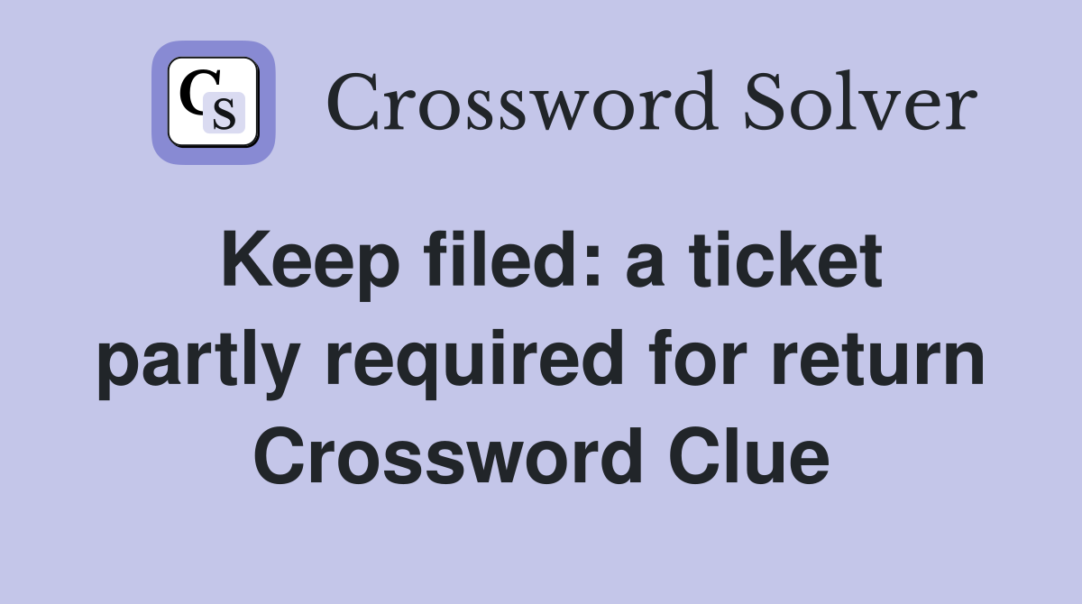 Keep filed: a ticket partly required for return Crossword Clue