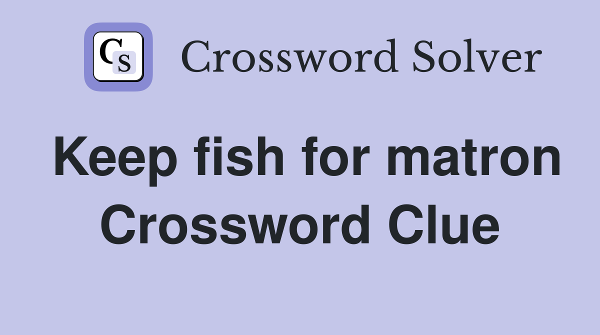 Keep fish for matron Crossword Clue