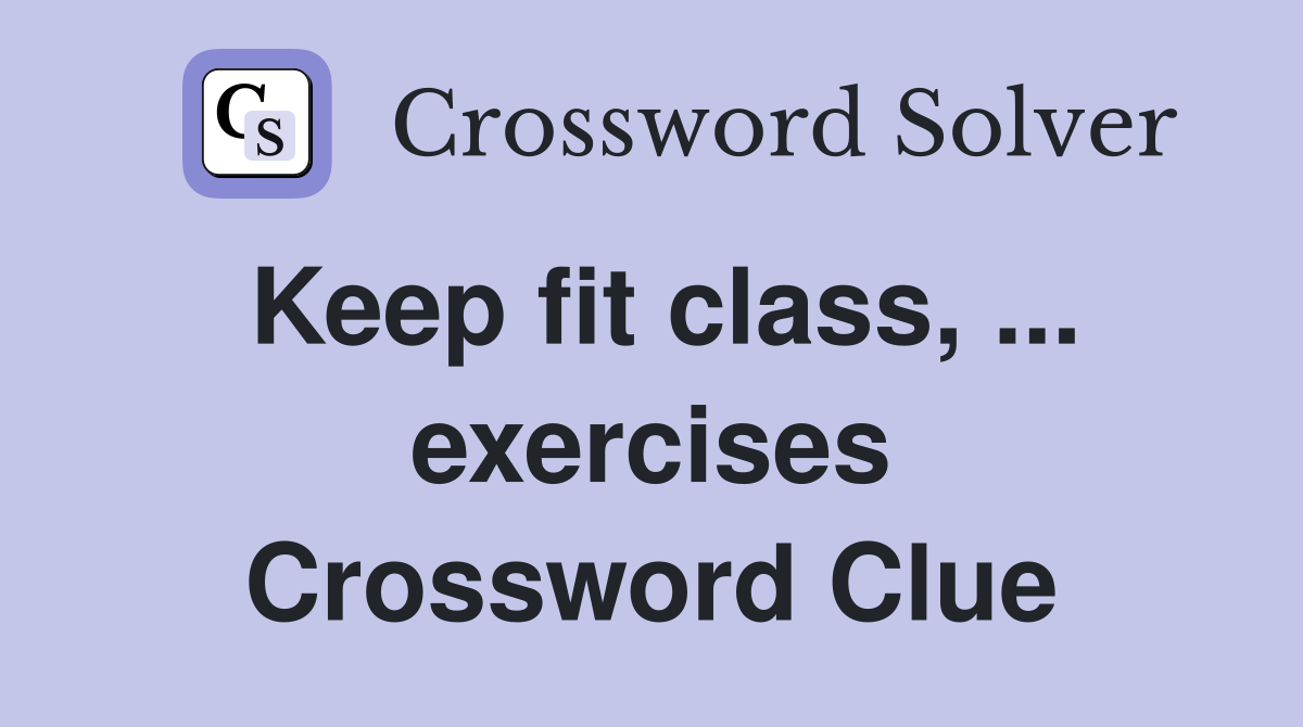 Keep fit class, ... exercises Crossword Clue