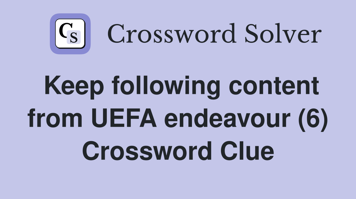 Keep following content from UEFA endeavour (6) Crossword Clue