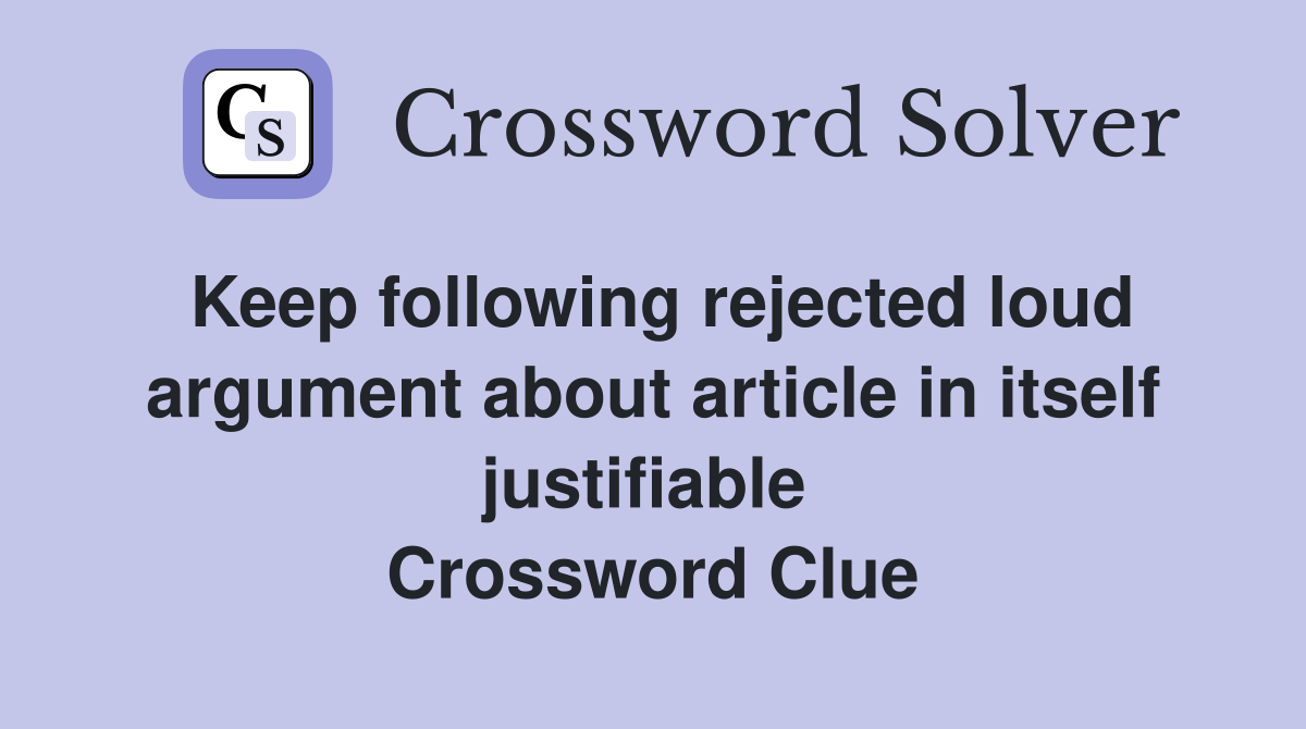 Keep following rejected loud argument about article in itself justifiable  Crossword Clue
