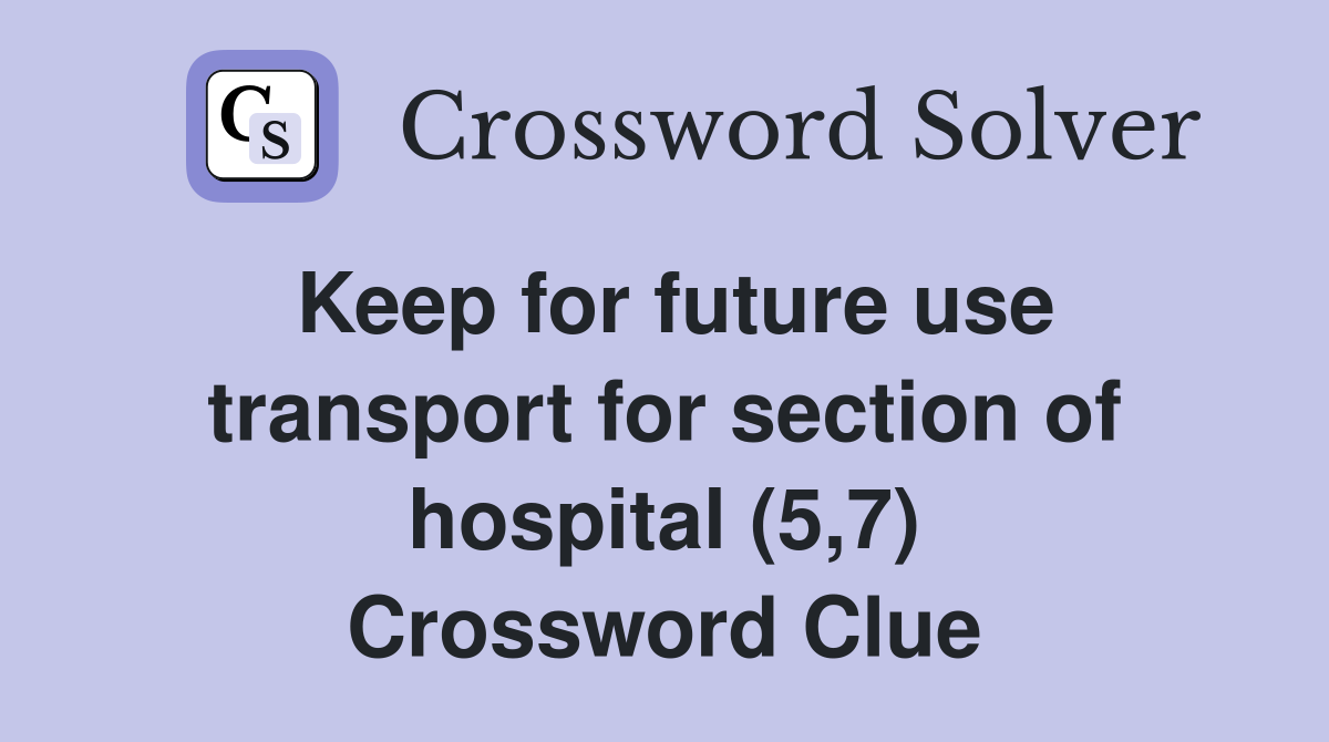 Keep for future use transport for section of hospital (5,7) Crossword Clue