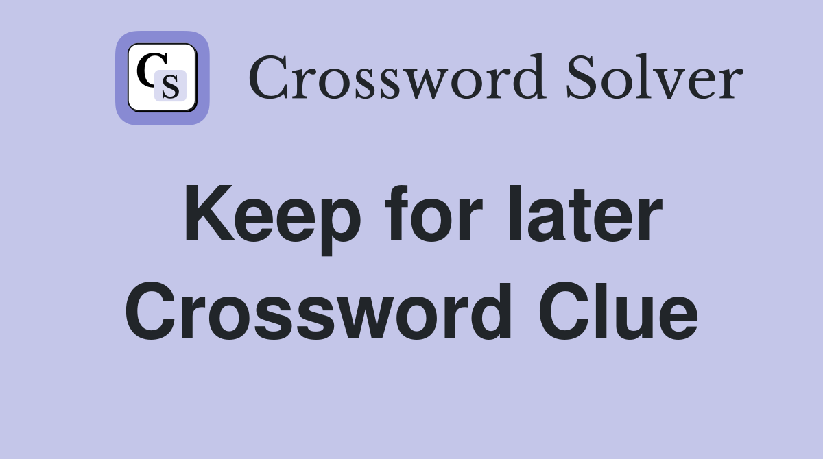 Keep for later Crossword Clue