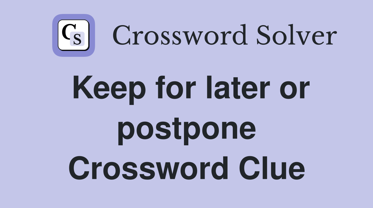 Keep for later or postpone Crossword Clue