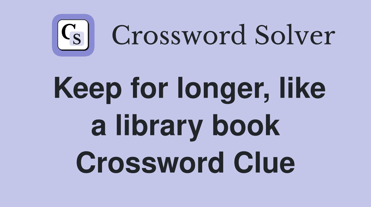 Keep for longer, like a library book Crossword Clue