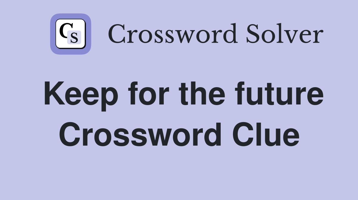 Keep for the future Crossword Clue
