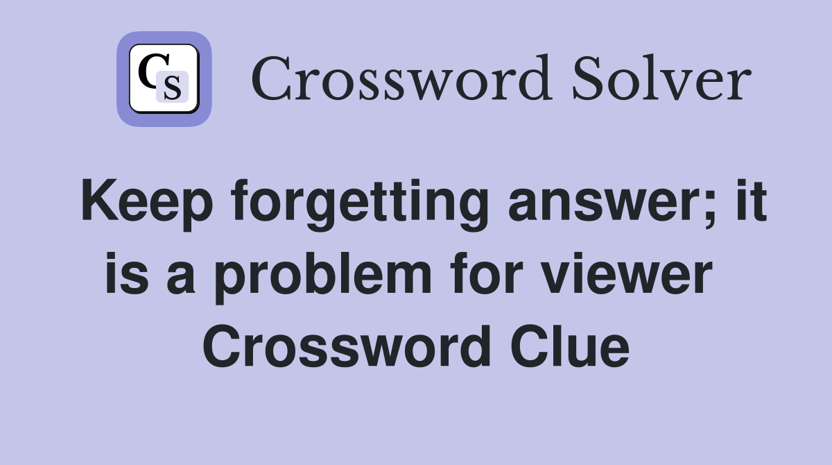 Keep forgetting answer; it is a problem for viewer  Crossword Clue