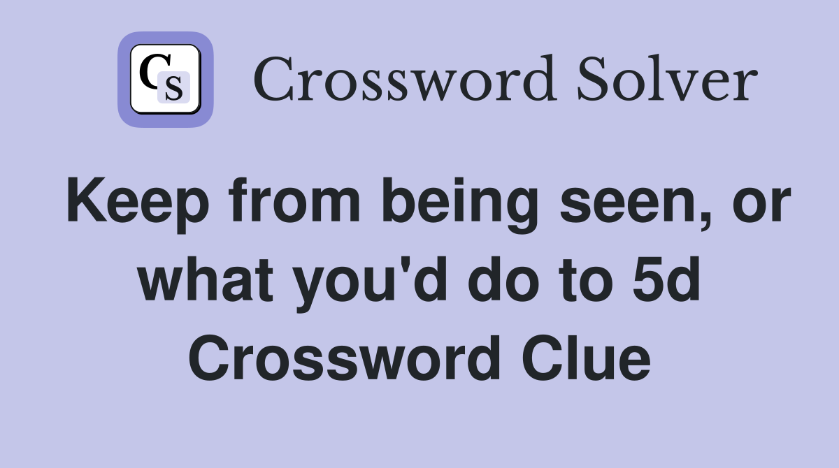 Keep from being seen, or what you'd do to 5d Crossword Clue