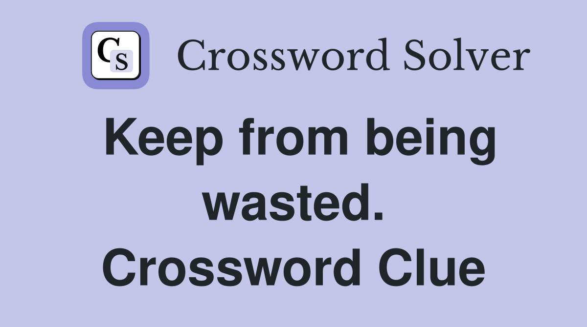 Keep from being wasted. Crossword Clue