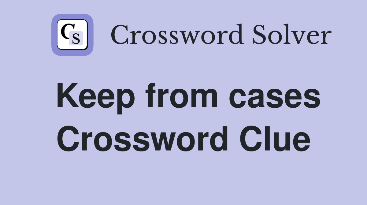 Keep from cases Crossword Clue