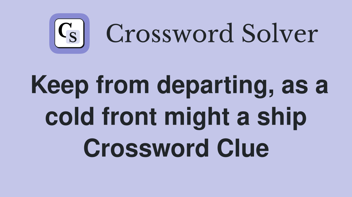 Keep from departing, as a cold front might a ship Crossword Clue