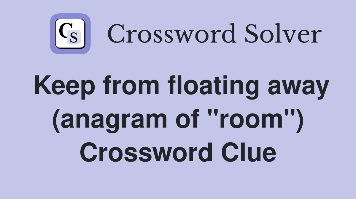 Keep from floating away (anagram of "room") Crossword Clue