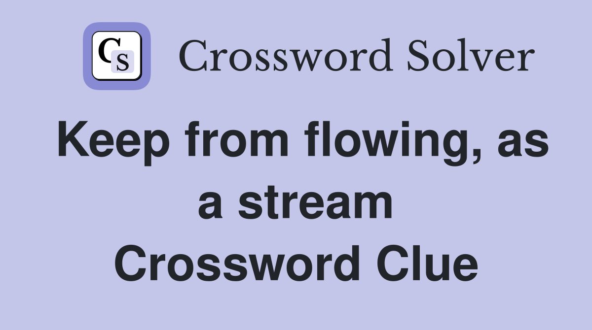 Keep from flowing, as a stream Crossword Clue
